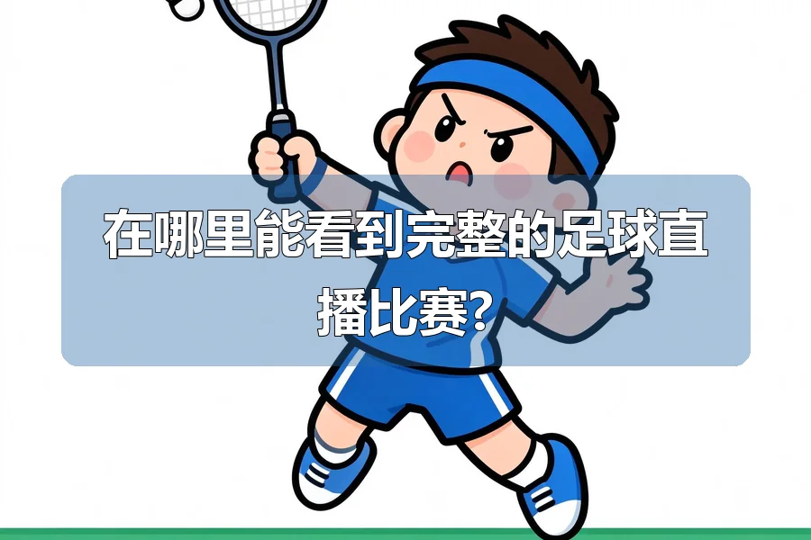 在哪里能看到完整的足球直播比赛?